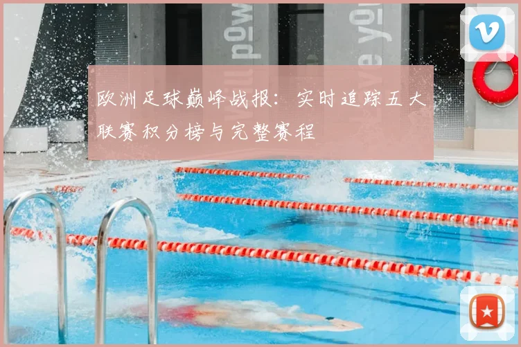 欧洲足球巅峰战报：实时追踪五大联赛积分榜与完整赛程