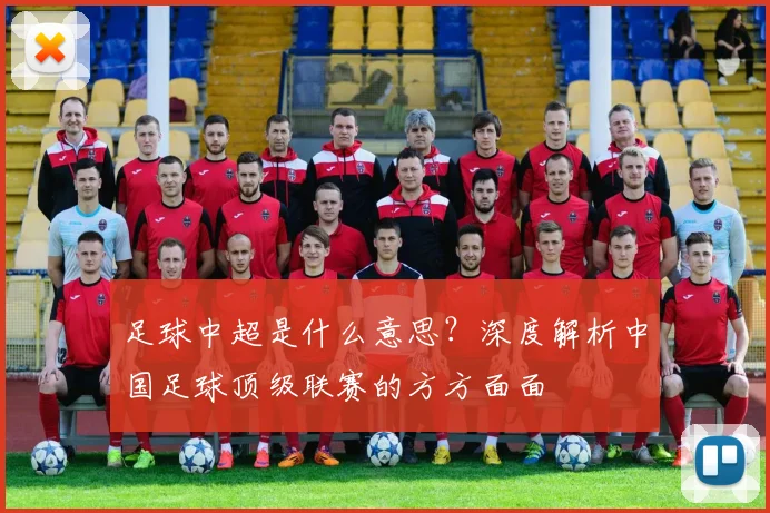 足球中超是什么意思？深度解析中国足球顶级联赛的方方面面