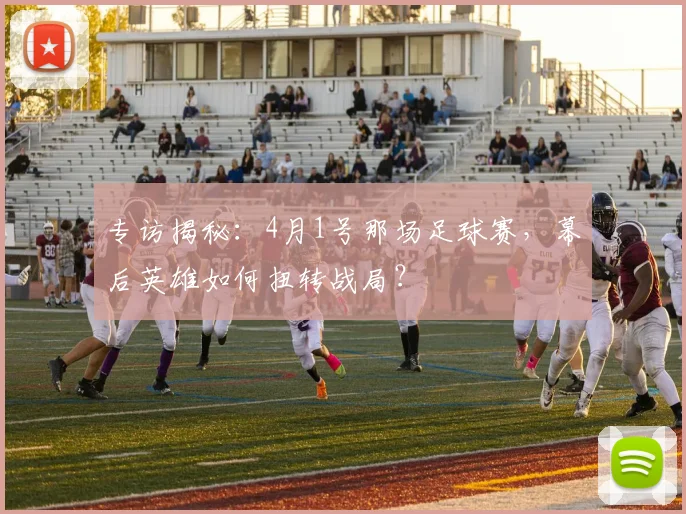 专访揭秘:4月1号那场足球赛,幕后英雄如何扭转战局?
