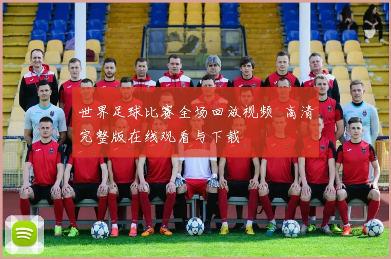 世界足球比赛全场回放视频 高清完整版在线观看与下载