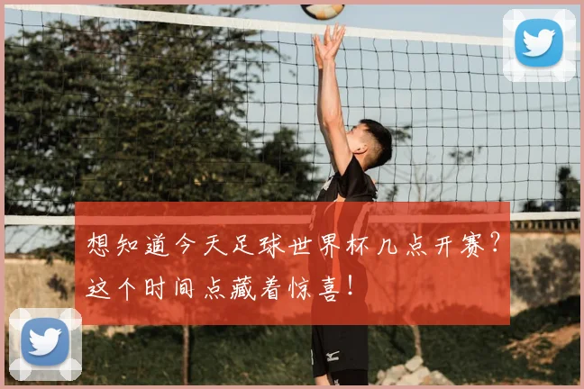想知道今天足球世界杯几点开赛？这个时间点藏着惊喜！