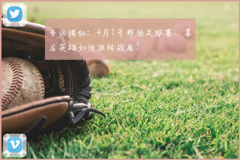 专访揭秘：4月1号那场足球赛，幕后英雄如何扭转战局？