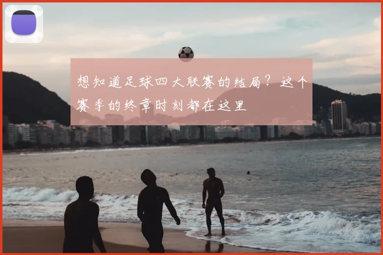 想知道足球四大联赛的结局？这个赛季的终章时刻都在这里