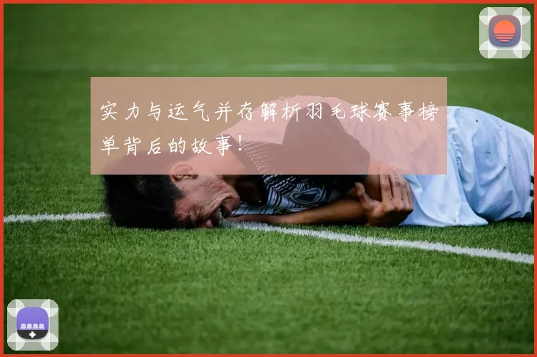 实力与运气并存解析羽毛球赛事榜单背后的故事！