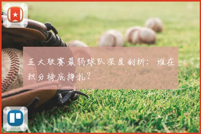 五大联赛最弱球队深度剖析：谁在积分榜底挣扎？