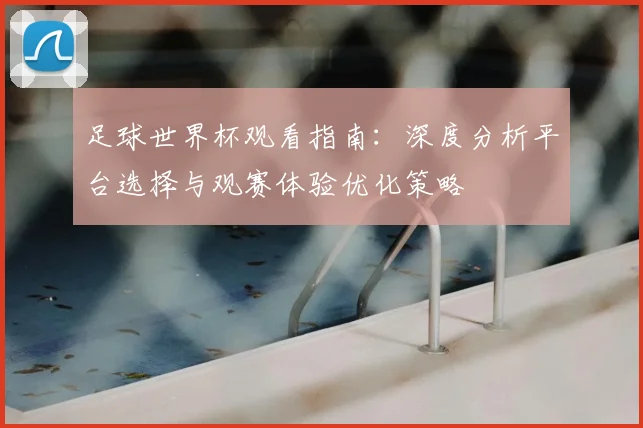 足球世界杯观看指南:深度分析平台选择与观赛体验优化策略