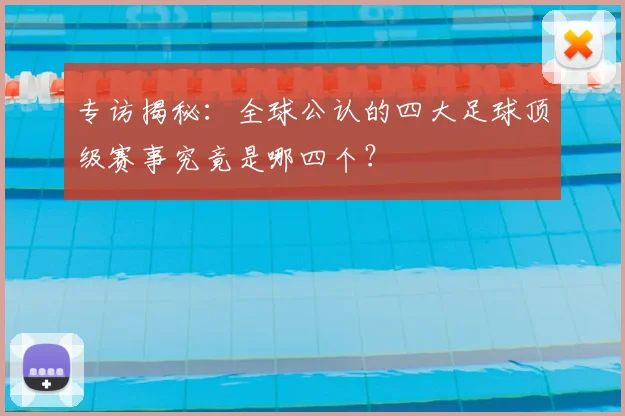 专访揭秘：全球公认的四大足球顶级赛事究竟是哪四个？